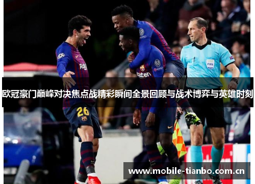 欧冠豪门巅峰对决焦点战精彩瞬间全景回顾与战术博弈与英雄时刻